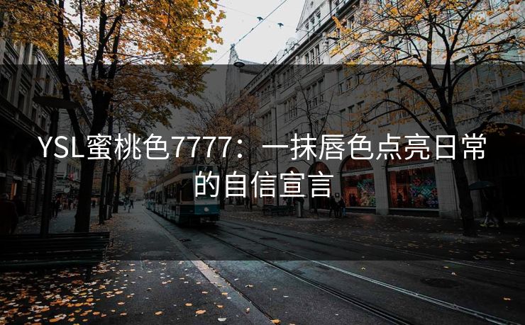 YSL蜜桃色7777：一抹唇色点亮日常的自信宣言