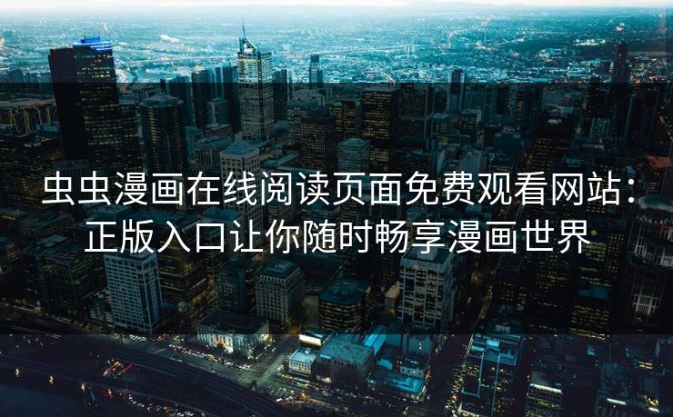 虫虫漫画在线阅读页面免费观看网站：正版入口让你随时畅享漫画世界
