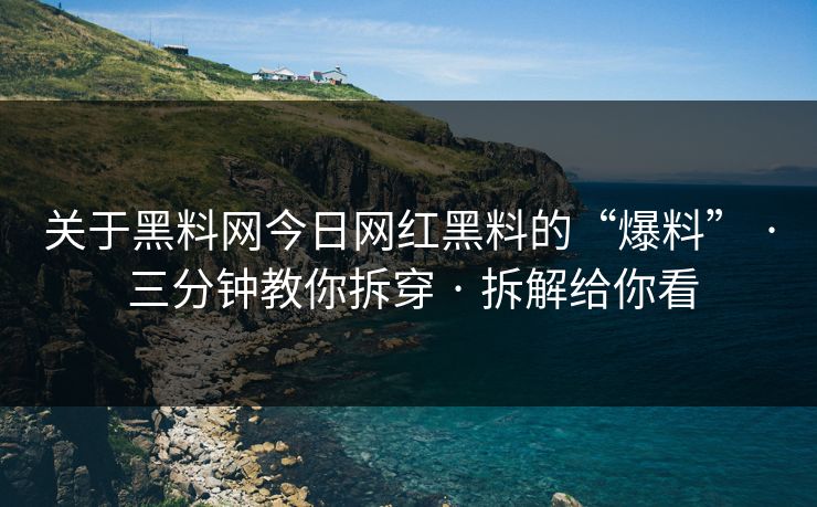 关于黑料网今日网红黑料的“爆料” · 三分钟教你拆穿 · 拆解给你看